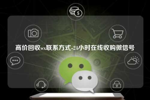 高价回收wx联系方式-24小时在线收购微信号