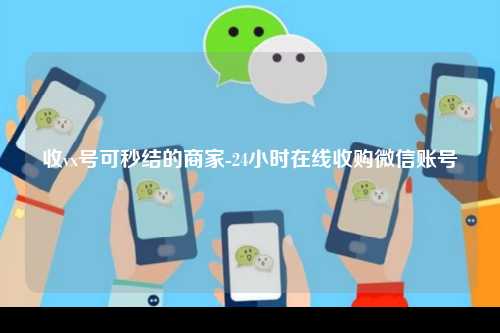 收vx号可秒结的商家-24小时在线收购微信账号