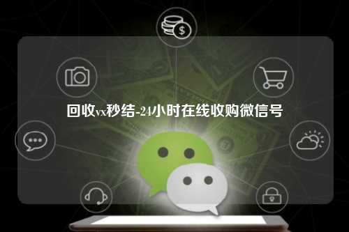 回收vx秒结-24小时在线收购微信号