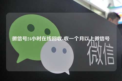 微信号24小时在线回收-收一个月以上微信号