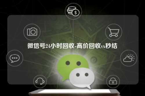微信号24小时回收-高价回收vx秒结