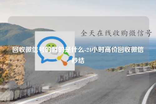 回收微信号的目的是什么-24小时高价回收微信秒结