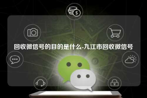 回收微信号的目的是什么-九江市回收微信号