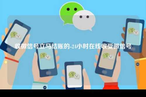 收微信号立马结账的-24小时在线收受微信号