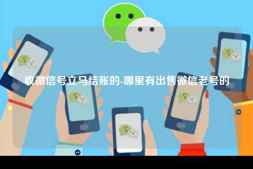 收微信号立马结账的-哪里有出售微信老号的