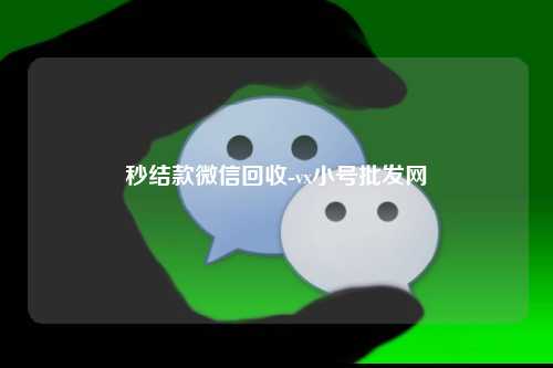 秒结款微信回收-vx小号批发网