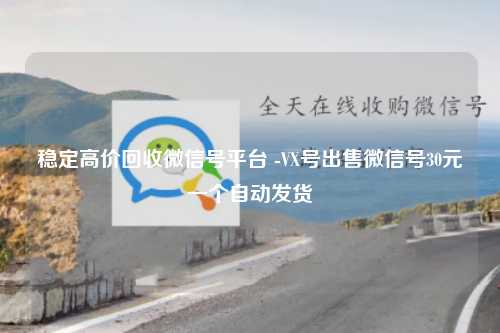稳定高价回收微信号平台 -VX号出售微信号30元一个自动发货