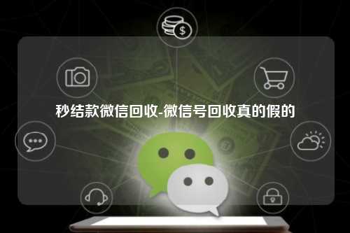 秒结款微信回收-微信号回收真的假的