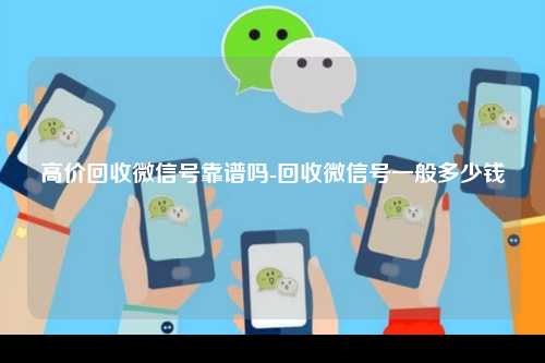 高价回收微信号靠谱吗-回收微信号一般多少钱