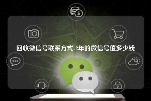 回收微信号联系方式-2年的微信号值多少钱