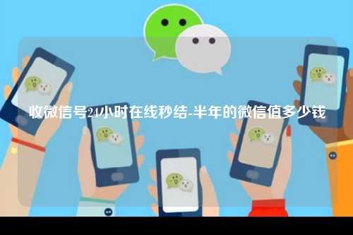 收微信号24小时在线秒结-半年的微信值多少钱