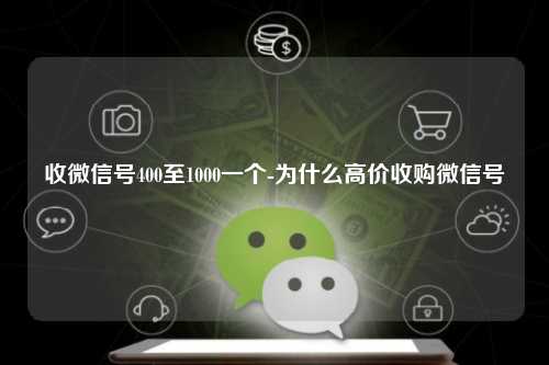 收微信号400至1000一个-为什么高价收购微信号