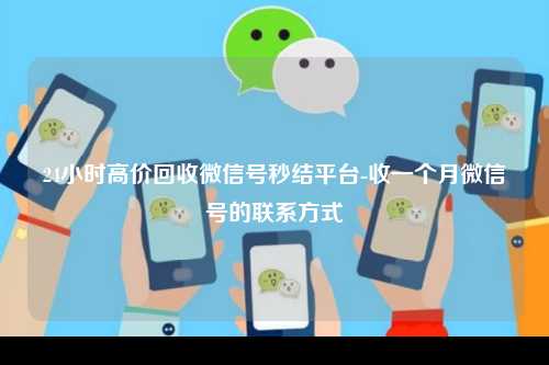 24小时高价回收微信号秒结平台-收一个月微信号的联系方式