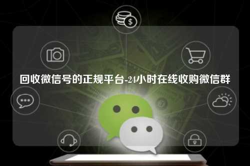 回收微信号的正规平台-24小时在线收购微信群