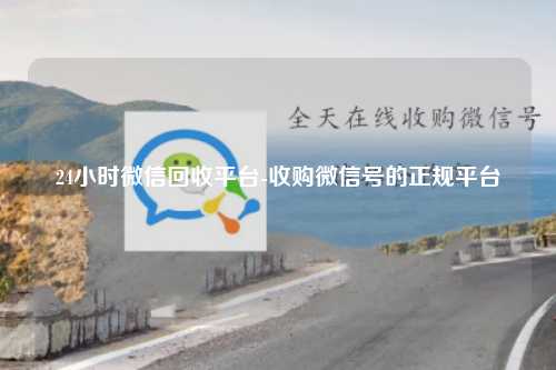 24小时微信回收平台-收购微信号的正规平台