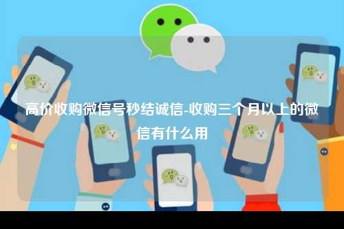 高价收购微信号秒结诚信-收购三个月以上的微信有什么用