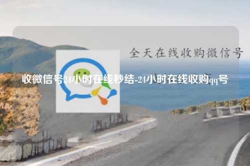 收微信号24小时在线秒结-24小时在线收购qq号
