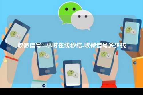 收微信号24小时在线秒结-收微信号多少钱