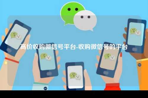 高价收购微信号平台-收购微信号的平台