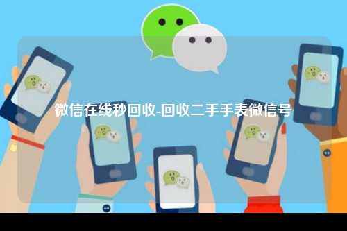 微信在线秒回收-回收二手手表微信号