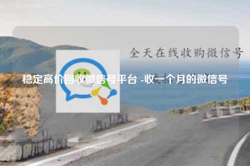 稳定高价回收微信号平台 -收一个月的微信号