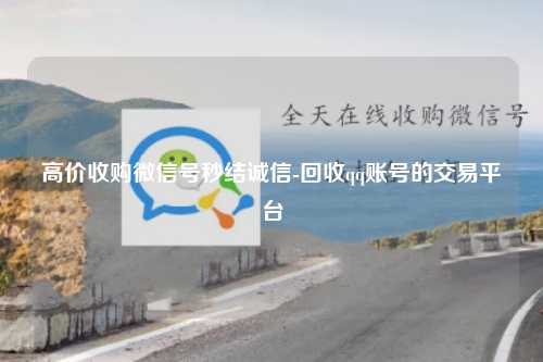 高价收购微信号秒结诚信-回收qq账号的交易平台