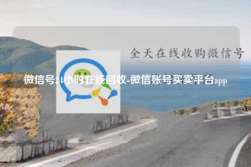 微信号24小时在线回收-微信账号买卖平台app